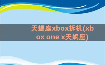 天蝎座xbox拆机(xbox one x天蝎座)